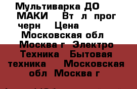 Мультиварка ДО-1009 МАКИ 700Вт/4л/8прог/черн. › Цена ­ 2 499 - Московская обл., Москва г. Электро-Техника » Бытовая техника   . Московская обл.,Москва г.